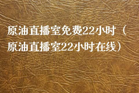 原油直播室免费22小时（原油直播室22小时在线）_https://www.yunyouns.com_期货直播_第1张