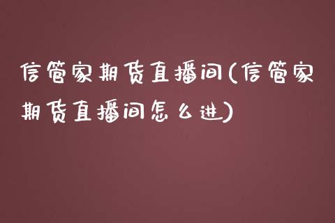 信管家期货直播间(信管家期货直播间怎么进)_https://www.yunyouns.com_期货直播_第1张