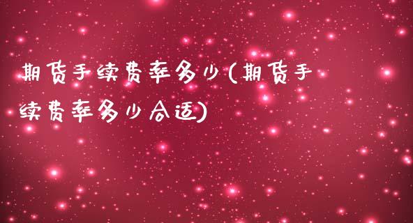 期货手续费率多少(期货手续费率多少合适)_https://www.yunyouns.com_期货直播_第1张