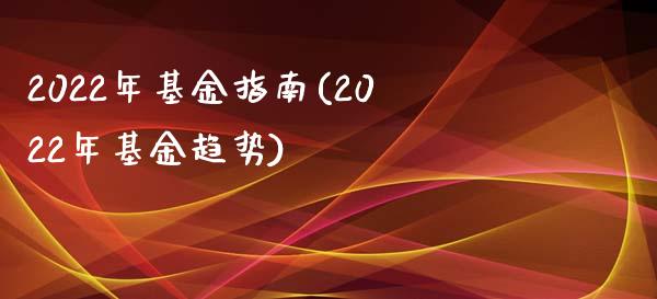 2022年基金指南(2022年基金趋势)_https://www.yunyouns.com_期货行情_第1张