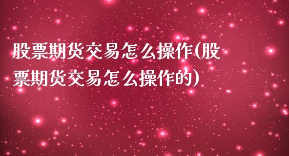 股票期货交易怎么操作(股票期货交易怎么操作的)_https://www.yunyouns.com_期货直播_第1张