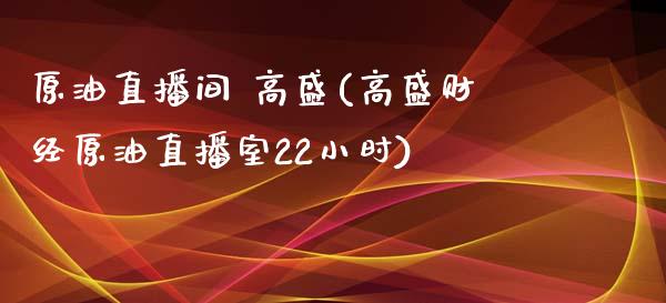 原油直播间 高盛(高盛财经原油直播室22小时)_https://www.yunyouns.com_期货行情_第1张