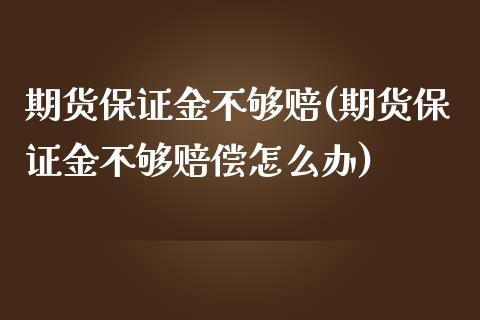 期货保证金不够赔(期货保证金不够赔偿怎么办)_https://www.yunyouns.com_期货直播_第1张