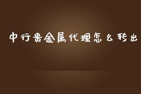 中行贵金属代理怎么转出_https://www.yunyouns.com_期货直播_第1张