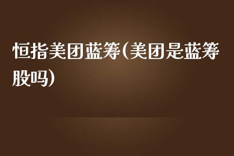 恒指美团蓝筹(美团是蓝筹股吗)_https://www.yunyouns.com_股指期货_第1张