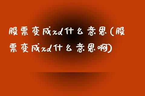 股票变成xd什么意思(股票变成xd什么意思啊)_https://www.yunyouns.com_期货行情_第1张