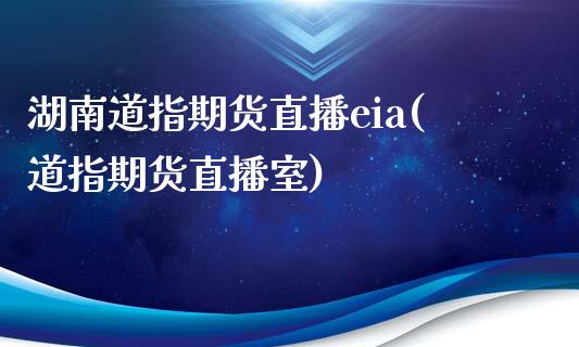 湖南道指期货直播eia(道指期货直播室)_https://www.yunyouns.com_股指期货_第1张