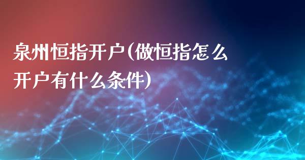 泉州恒指开户(做恒指怎么开户有什么条件)_https://www.yunyouns.com_期货直播_第1张