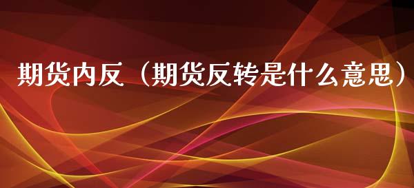 期货内反（期货反转是什么意思）_https://www.yunyouns.com_期货行情_第1张