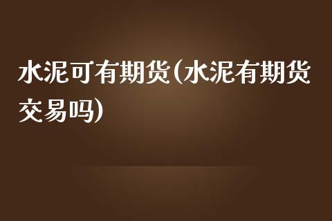 水泥可有期货(水泥有期货交易吗)_https://www.yunyouns.com_期货行情_第1张