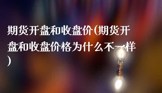 期货开盘和收盘价(期货开盘和收盘价格为什么不一样)_https://www.yunyouns.com_期货直播_第1张