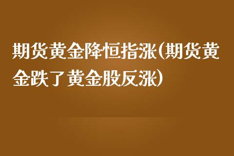 期货黄金降恒指涨(期货黄金跌了黄金股反涨)_https://www.yunyouns.com_期货行情_第1张