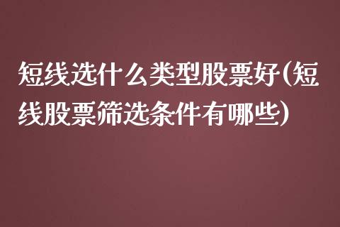 短线选什么类型股票好(短线股票筛选条件有哪些)_https://www.yunyouns.com_期货直播_第1张