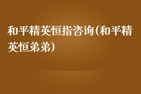 和平精英恒指咨询(和平精英恒弟弟)_https://www.yunyouns.com_恒生指数_第1张