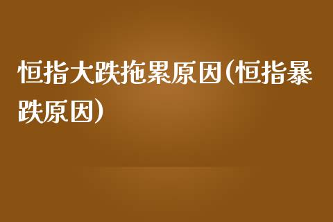 恒指大跌拖累原因(恒指暴跌原因)_https://www.yunyouns.com_期货直播_第1张