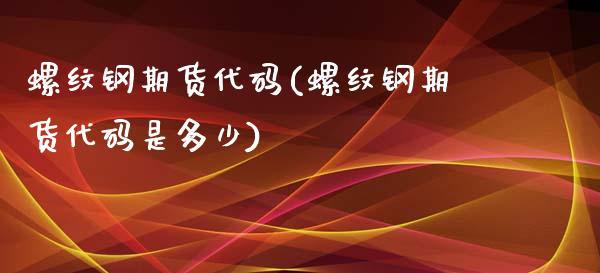 螺纹钢期货代码(螺纹钢期货代码是多少)_https://www.yunyouns.com_恒生指数_第1张