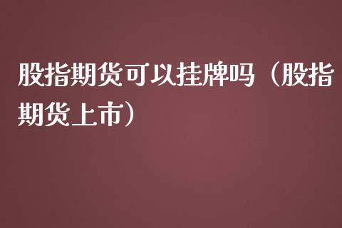 股指期货可以挂牌吗（股指期货上市）_https://www.yunyouns.com_期货行情_第1张