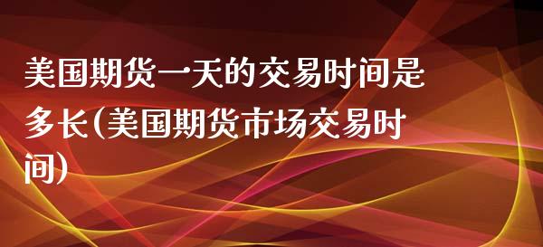 美国期货一天的交易时间是多长(美国期货市场交易时间)_https://www.yunyouns.com_期货行情_第1张