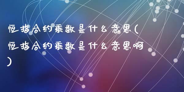 恒指合约乘数是什么意思(恒指合约乘数是什么意思啊)_https://www.yunyouns.com_股指期货_第1张