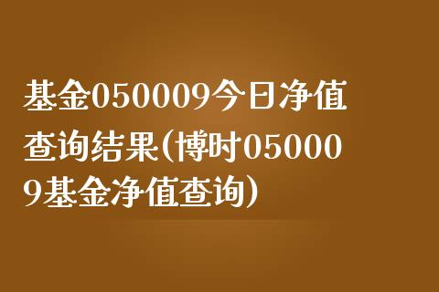 基金050009今日净值查询结果(博时050009基金净值查询)_https://www.yunyouns.com_期货直播_第1张