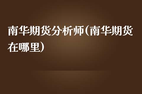 南华期货分析师(南华期货在哪里)_https://www.yunyouns.com_股指期货_第1张