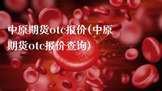 中原期货otc报价(中原期货otc报价查询)_https://www.yunyouns.com_恒生指数_第1张