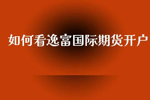 如何看逸富国际期货开户_https://www.yunyouns.com_股指期货_第1张