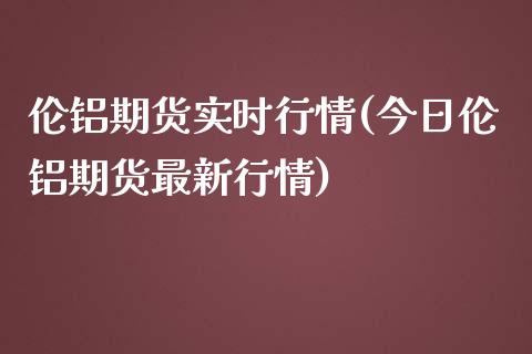 伦铝期货实时行情(今日伦铝期货最新行情)_https://www.yunyouns.com_期货直播_第1张