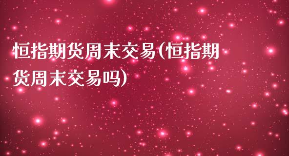 恒指期货周末交易(恒指期货周末交易吗)_https://www.yunyouns.com_股指期货_第1张