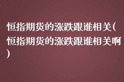 恒指期货的涨跌跟谁相关(恒指期货的涨跌跟谁相关啊)_https://www.yunyouns.com_期货行情_第1张