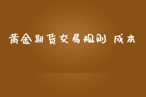 黄金期货交易规则 成本_https://www.yunyouns.com_期货直播_第1张