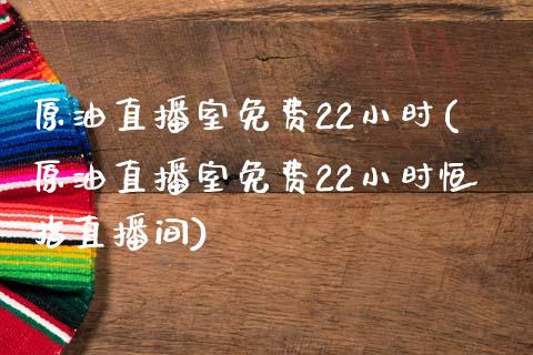 原油直播室免费22小时(原油直播室免费22小时恒指直播间)_https://www.yunyouns.com_期货直播_第1张