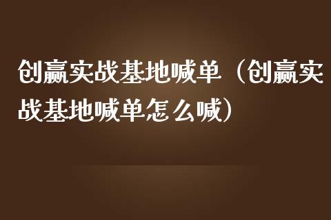 创赢实战基地喊单（创赢实战基地喊单怎么喊）_https://www.yunyouns.com_期货直播_第1张