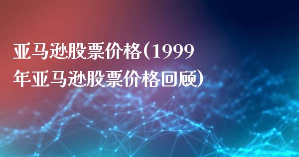 亚马逊股票价格(1999年亚马逊股票价格回顾)_https://www.yunyouns.com_期货直播_第1张