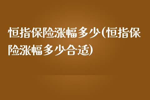 恒指保险涨幅多少(恒指保险涨幅多少合适)_https://www.yunyouns.com_恒生指数_第1张