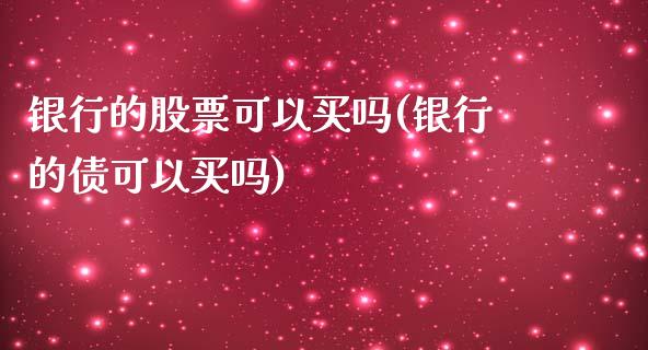 银行的股票可以买吗(银行的债可以买吗)_https://www.yunyouns.com_期货行情_第1张