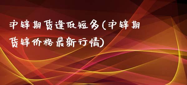 沪锌期货逢低短多(沪锌期货锌价格最新行情)_https://www.yunyouns.com_期货直播_第1张