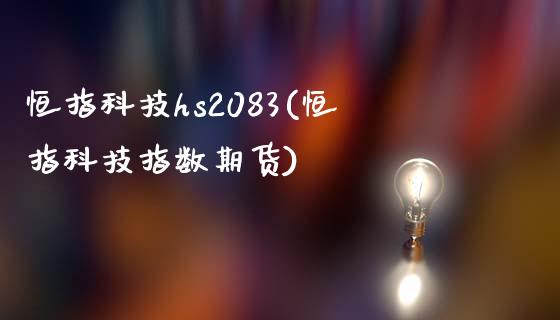 恒指科技hs2083(恒指科技指数期货)_https://www.yunyouns.com_期货直播_第1张