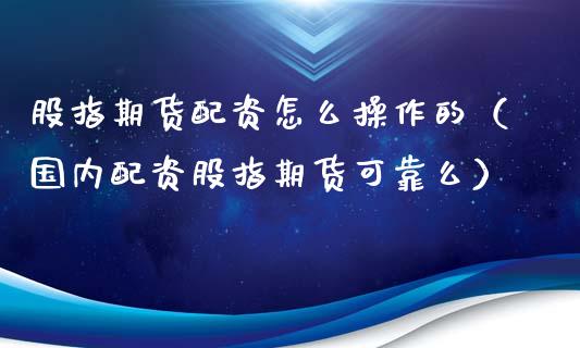 股指资怎么操作的（国内配资股指期货可靠么）_https://www.yunyouns.com_恒生指数_第1张