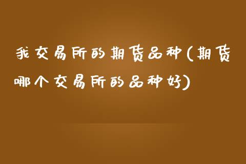 我交易所的期货品种(期货哪个交易所的品种好)_https://www.yunyouns.com_恒生指数_第1张