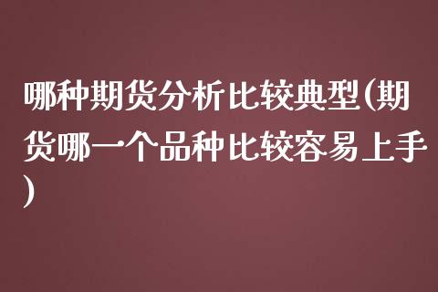 哪种期货分析比较典型(期货哪一个品种比较容易上手)_https://www.yunyouns.com_股指期货_第1张