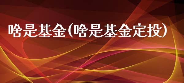 啥是基金(啥是基金定投)_https://www.yunyouns.com_恒生指数_第1张