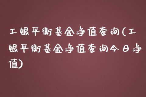 工银平衡基金净值查询(工银平衡基金净值查询今日净值)_https://www.yunyouns.com_恒生指数_第1张