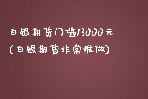 白银期货门槛13000元(白银期货非常难做)_https://www.yunyouns.com_股指期货_第1张