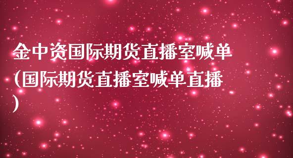 金中资国际期货直播室喊单(国际期货直播室喊单直播)_https://www.yunyouns.com_恒生指数_第1张