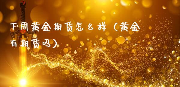 下周黄金期货怎么样（黄金有期货吗）_https://www.yunyouns.com_期货行情_第1张