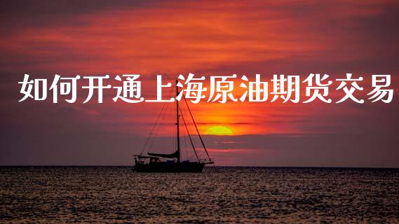 如何开通上海原油期货交易_https://www.yunyouns.com_期货行情_第1张