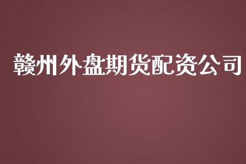 赣州外盘资公司_https://www.yunyouns.com_期货直播_第1张