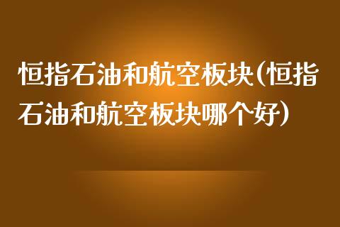 恒指石油和航空板块(恒指石油和航空板块哪个好)_https://www.yunyouns.com_恒生指数_第1张