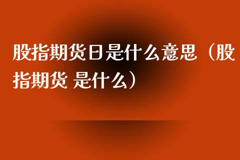 股指期货日是什么意思（股指期货 是什么）_https://www.yunyouns.com_期货直播_第1张